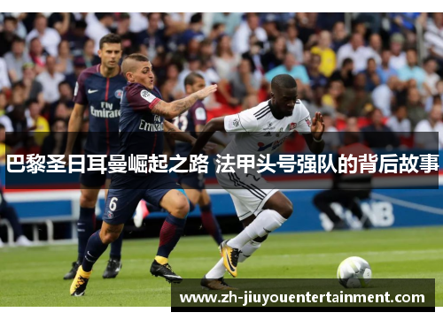 巴黎圣日耳曼崛起之路 法甲头号强队的背后故事 巴黎圣日耳曼崛起之路 法甲头号强队的背后故事