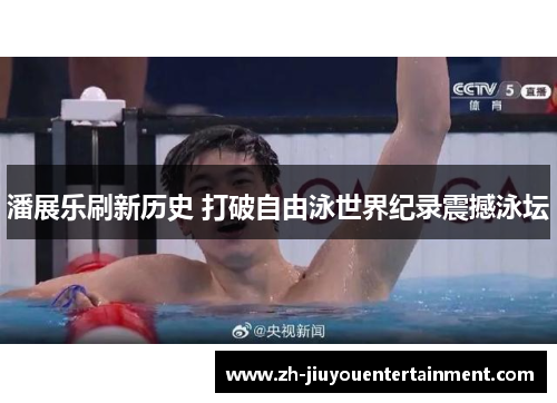 潘展乐刷新历史 打破自由泳世界纪录震撼泳坛