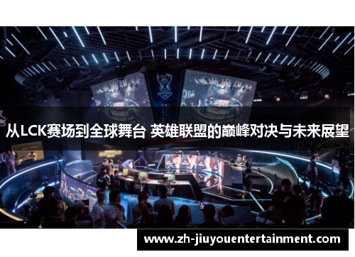 从LCK赛场到全球舞台 英雄联盟的巅峰对决与未来展望 从LCK赛场到全球舞台 英雄联盟的巅峰对决与未来展望