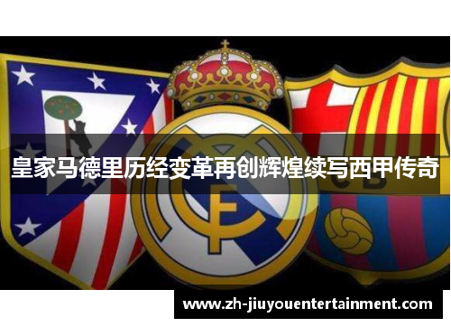 皇家马德里历经变革再创辉煌续写西甲传奇 皇家马德里历经变革再创辉煌续写西甲传奇