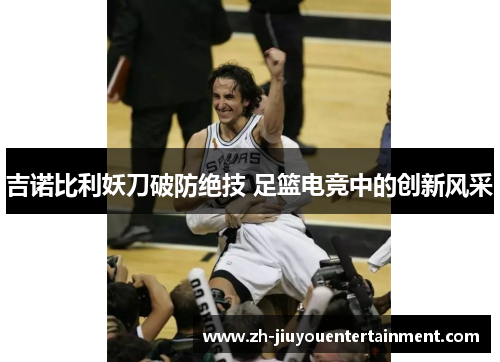 吉诺比利妖刀破防绝技 足篮电竞中的创新风采