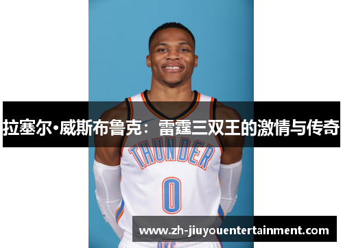 拉塞尔·威斯布鲁克：雷霆三双王的激情与传奇