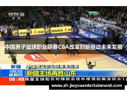 中国男子篮球职业联赛CBA改革创新推动未来发展 中国男子篮球职业联赛CBA改革创新推动未来发展
