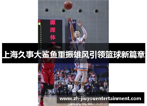 上海久事大鲨鱼重振雄风引领篮球新篇章