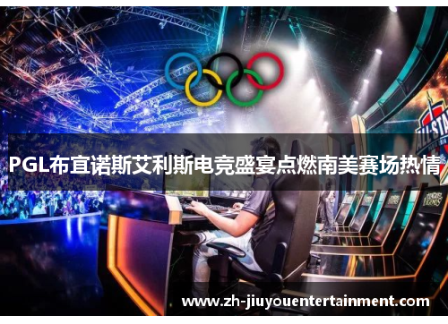 PGL布宜诺斯艾利斯电竞盛宴点燃南美赛场热情