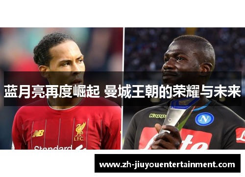 蓝月亮再度崛起 曼城王朝的荣耀与未来