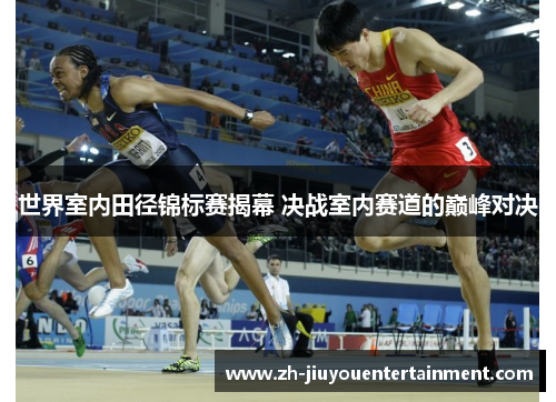 世界室内田径锦标赛揭幕 决战室内赛道的巅峰对决