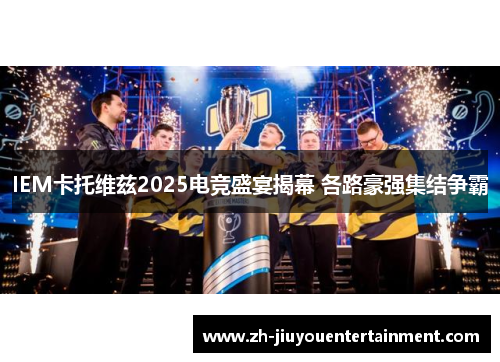 IEM卡托维兹2025电竞盛宴揭幕 各路豪强集结争霸