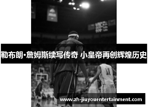 勒布朗·詹姆斯续写传奇 小皇帝再创辉煌历史 勒布朗·詹姆斯续写传奇 小皇帝再创辉煌历史