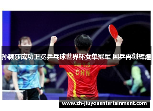 孙颖莎成功卫冕乒乓球世界杯女单冠军 国乒再创辉煌 孙颖莎成功卫冕乒乓球世界杯女单冠军 国乒再创辉煌