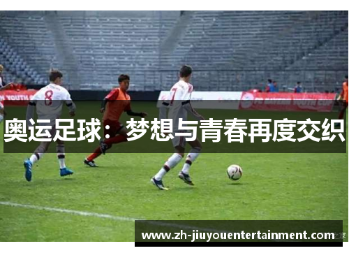 奥运足球：梦想与青春再度交织