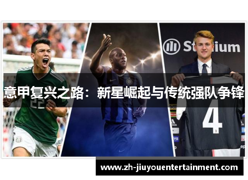 意甲复兴之路:新星崛起与传统强队争锋 意甲复兴之路:新星崛起与传统强队争锋