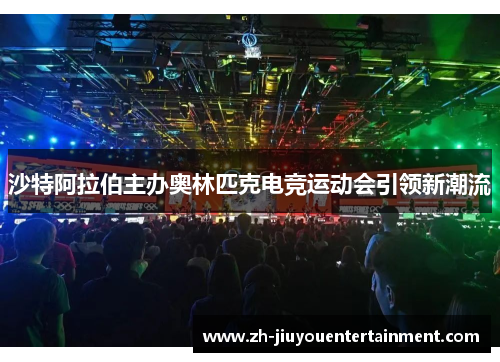 沙特阿拉伯主办奥林匹克电竞运动会引领新潮流