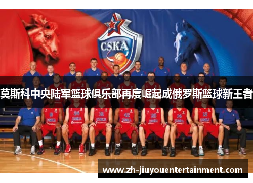 莫斯科中央陆军篮球俱乐部再度崛起成俄罗斯篮球新王者