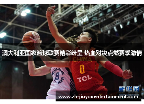 澳大利亚国家篮球联赛精彩纷呈 热血对决点燃赛季激情