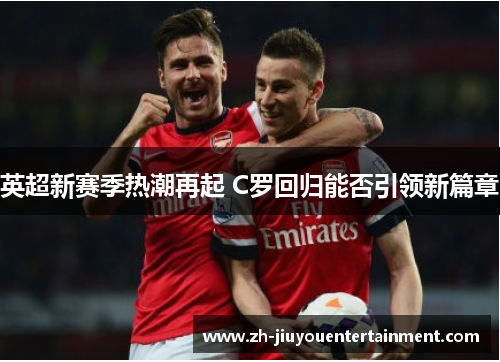 英超新赛季热潮再起 C罗回归能否引领新篇章