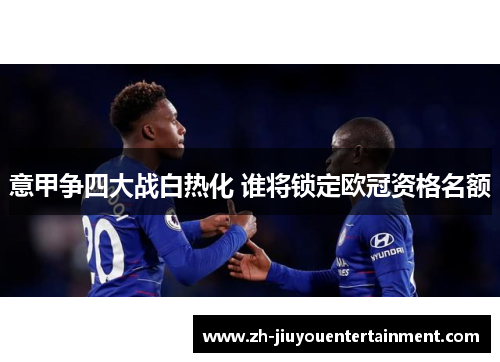 意甲争四大战白热化 谁将锁定欧冠资格名额 意甲争四大战白热化 谁将锁定欧冠资格名额