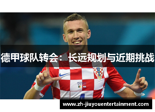 德甲球队转会：长远规划与近期挑战