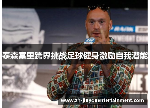 泰森富里跨界挑战足球健身激励自我潜能