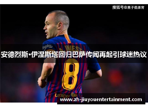 安德烈斯·伊涅斯塔回归巴萨传闻再起引球迷热议