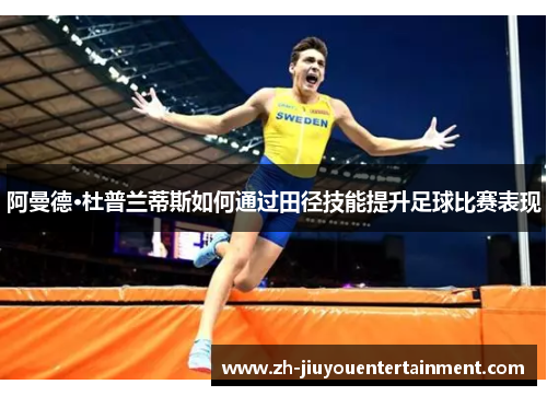 阿曼德·杜普兰蒂斯如何通过田径技能提升足球比赛表现 阿曼德·杜普兰蒂斯如何通过田径技能提升足球比赛表现