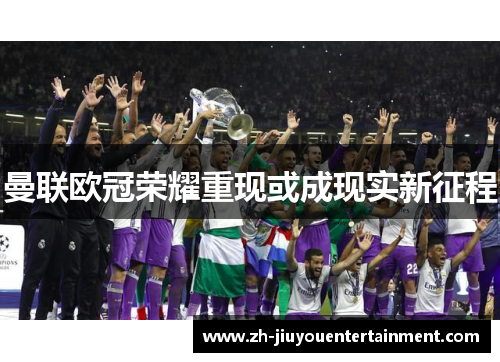 曼联欧冠荣耀重现或成现实新征程