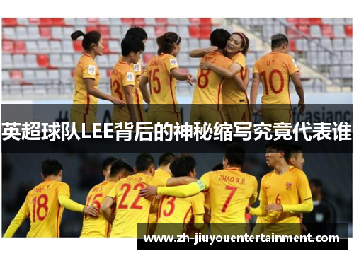 英超球队LEE背后的神秘缩写究竟代表谁 英超球队LEE背后的神秘缩写究竟代表谁