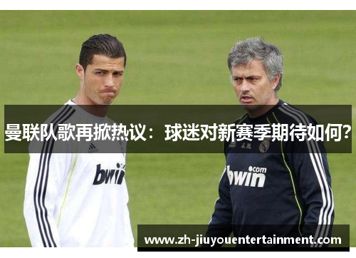 曼联队歌再掀热议：球迷对新赛季期待如何？