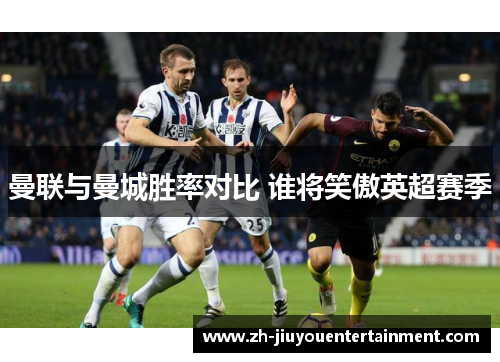 曼联与曼城胜率对比 谁将笑傲英超赛季 曼联与曼城胜率对比 谁将笑傲英超赛季
