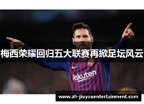 梅西荣耀回归五大联赛再掀足坛风云