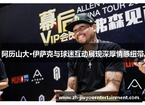 阿历山大·伊萨克与球迷互动展现深厚情感纽带