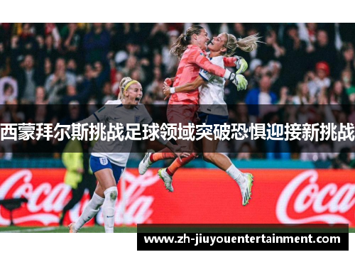 西蒙拜尔斯挑战足球领域突破恐惧迎接新挑战