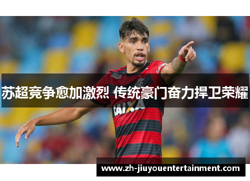 苏超竞争愈加激烈 传统豪门奋力捍卫荣耀 苏超竞争愈加激烈 传统豪门奋力捍卫荣耀