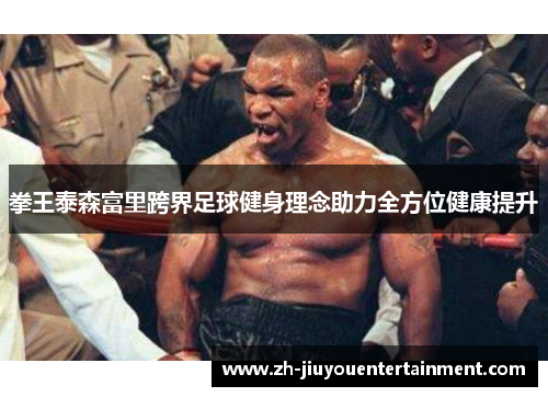 拳王泰森富里跨界足球健身理念助力全方位健康提升 拳王泰森富里跨界足球健身理念助力全方位健康提升