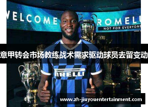 意甲转会市场教练战术需求驱动球员去留变动 意甲转会市场教练战术需求驱动球员去留变动