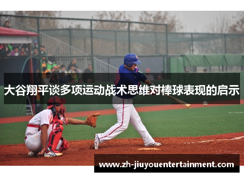 大谷翔平谈多项运动战术思维对棒球表现的启示 大谷翔平谈多项运动战术思维对棒球表现的启示