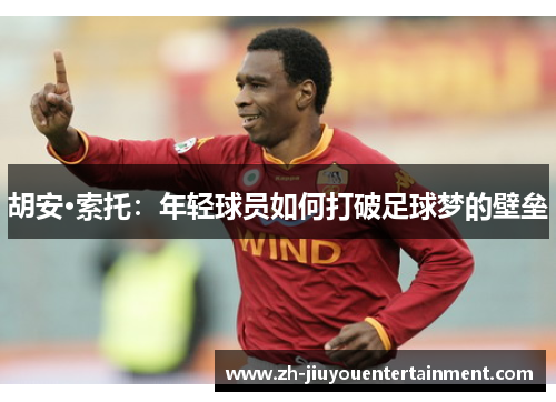 胡安·索托:年轻球员如何打破足球梦的壁垒 胡安·索托:年轻球员如何打破足球梦的壁垒