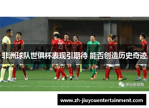 非洲球队世俱杯表现引期待 能否创造历史奇迹