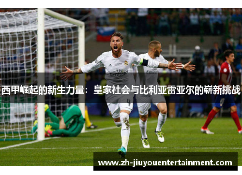 西甲崛起的新生力量:皇家社会与比利亚雷亚尔的崭新挑战 西甲崛起的新生力量:皇家社会与比利亚雷亚尔的崭新挑战