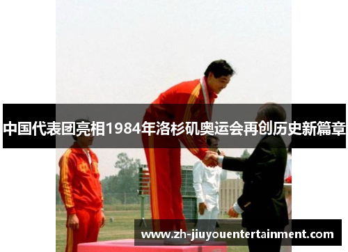 中国代表团亮相1984年洛杉矶奥运会再创历史新篇章