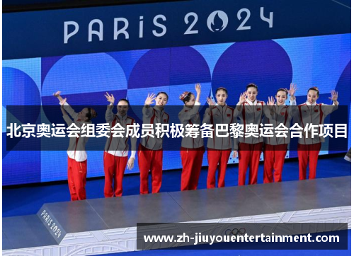北京奥运会组委会成员积极筹备巴黎奥运会合作项目