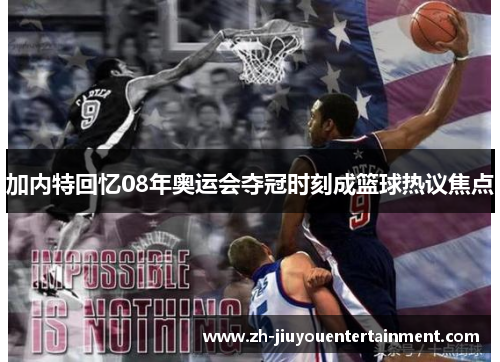 加内特回忆08年奥运会夺冠时刻成篮球热议焦点